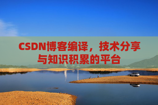 CSDN博客编译，技术分享与知识积累的平台
